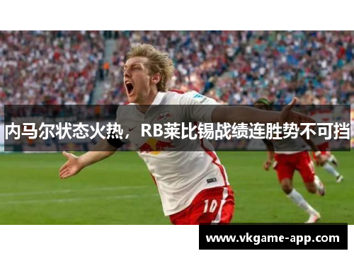 内马尔状态火热，RB莱比锡战绩连胜势不可挡