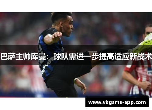 巴萨主帅库曼：球队需进一步提高适应新战术