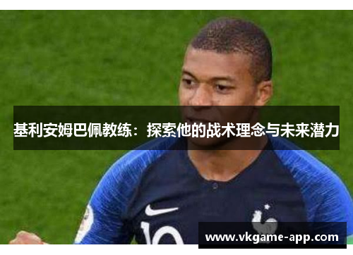 基利安姆巴佩教练：探索他的战术理念与未来潜力