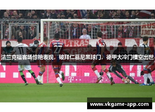 法兰克福客场惊艳表现，破拜仁慕尼黑球门，德甲大冷门横空出世