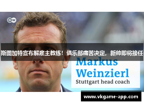 斯图加特宣布解雇主教练！俱乐部痛苦决定，新帅即将接任