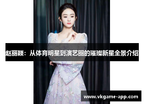 赵丽颖：从体育明星到演艺圈的璀璨新星全景介绍