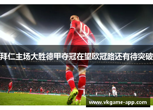 拜仁主场大胜德甲夺冠在望欧冠路还有待突破