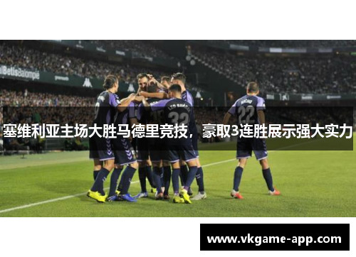 塞维利亚主场大胜马德里竞技，豪取3连胜展示强大实力