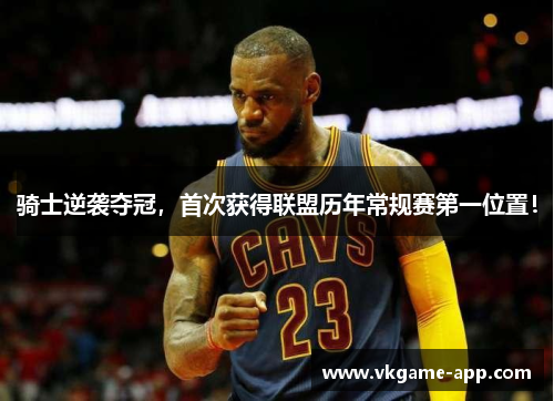 骑士逆袭夺冠，首次获得联盟历年常规赛第一位置！