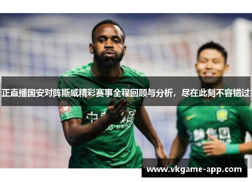正直播国安对阵斯威精彩赛事全程回顾与分析，尽在此刻不容错过