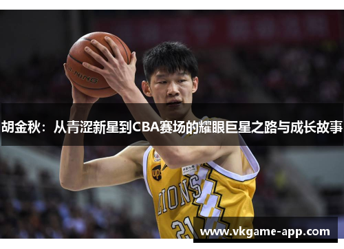 胡金秋：从青涩新星到CBA赛场的耀眼巨星之路与成长故事