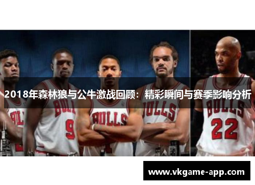 2018年森林狼与公牛激战回顾：精彩瞬间与赛季影响分析