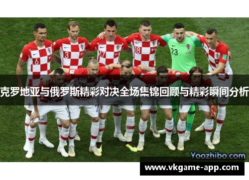 克罗地亚与俄罗斯精彩对决全场集锦回顾与精彩瞬间分析
