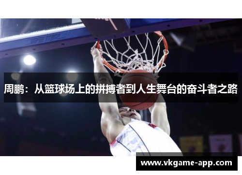 周鹏：从篮球场上的拼搏者到人生舞台的奋斗者之路